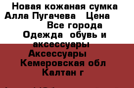 Новая кожаная сумка Алла Пугачева › Цена ­ 7 000 - Все города Одежда, обувь и аксессуары » Аксессуары   . Кемеровская обл.,Калтан г.